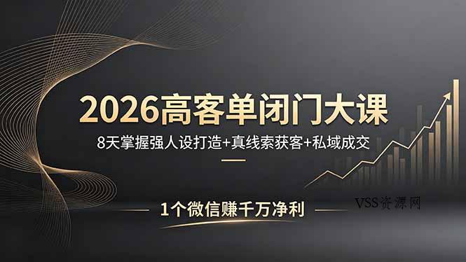 2026高客单闭门大课，8 天掌握强人设打造 + 真线索获客 + 私域成交，1 个微信赚千万净利-VSS博客