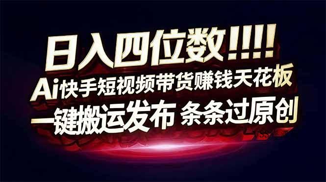 日入四位数！快手平台Ai全自动带货赚米，一刀不剪黑科技搬运，一键发布过原创-VSS博客