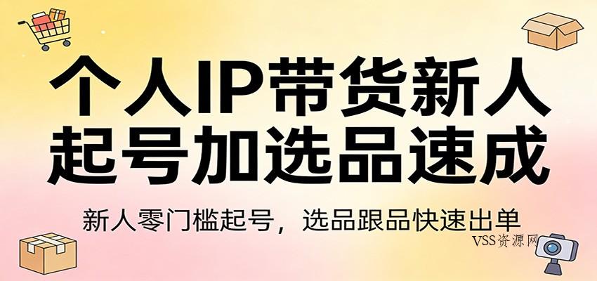 个人IP带货新人起号加选品速成：新人零门槛起号，选品跟品快速出单-VSS博客