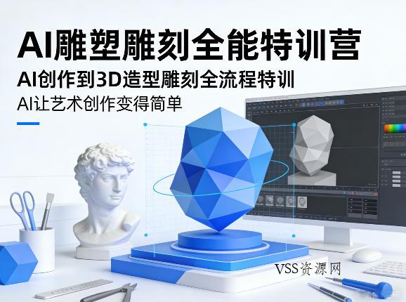 AI雕塑雕刻全能特训营，AI创作到3D造型雕刻全流程特训，AI让艺术创作变得简单-VSS博客