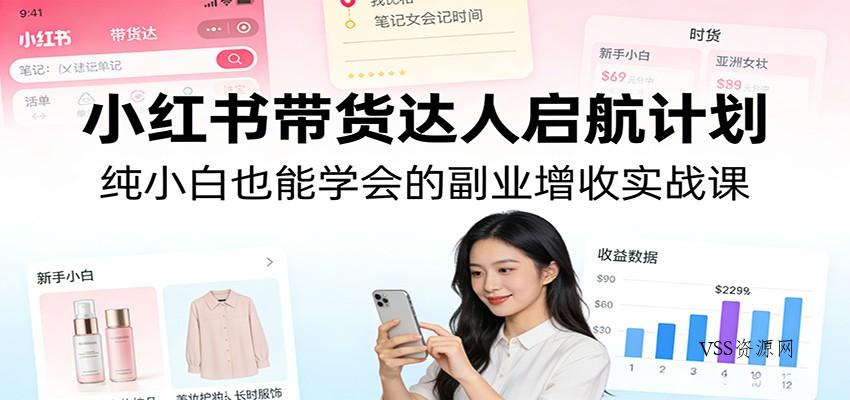 小红书带货达人启航计划：纯小白也能学会的副业增收实战课-VSS博客