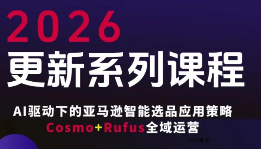跨境亚马逊FBA系统课程,AI驱动下的亚马逊智能选品应用策略Cosmo+Rufus全域运营(更新26年3月)-VSS博客