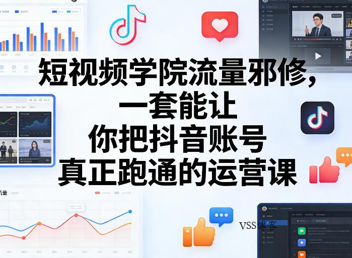短视频学院流量邪修，一套能让你把抖音账号真正跑通的运营课-VSS博客