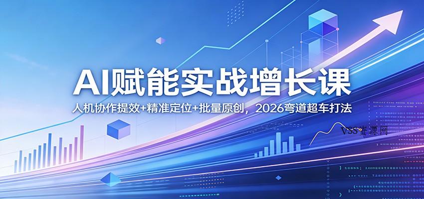 AI赋能实战增长课：人机协作提效+精准定位+批量原创，2026弯道超车打法-VSS博客