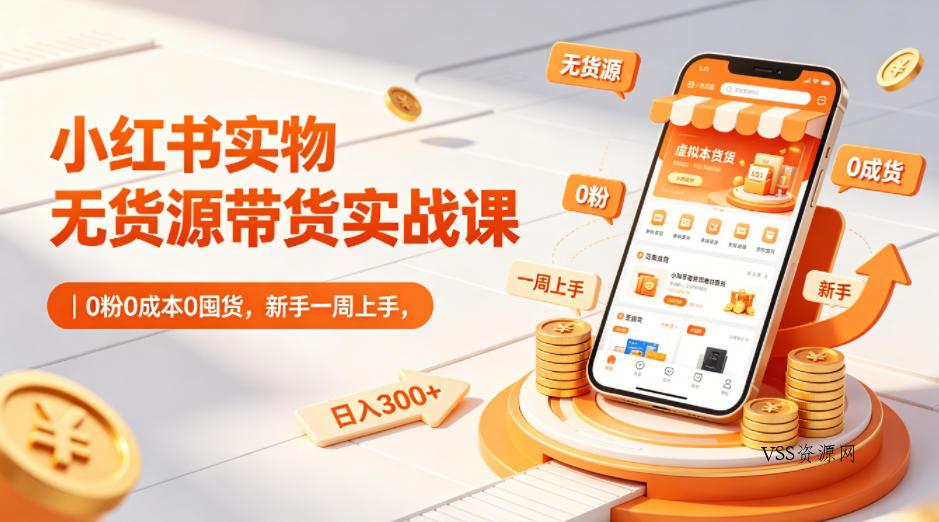 小红书实物无货源带货实战课｜0粉0成本0囤货，新手一周上手，日入300+-VSS博客