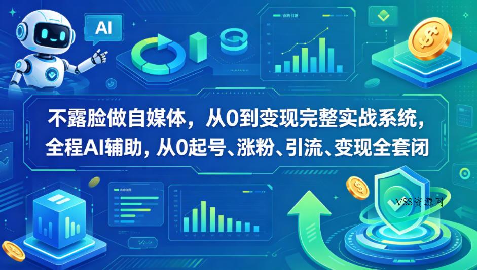 不露脸做自媒体，从0到变现完整实战系统，全程AI辅助，从0起号、涨粉、引流、变现全套闭环-VSS博客