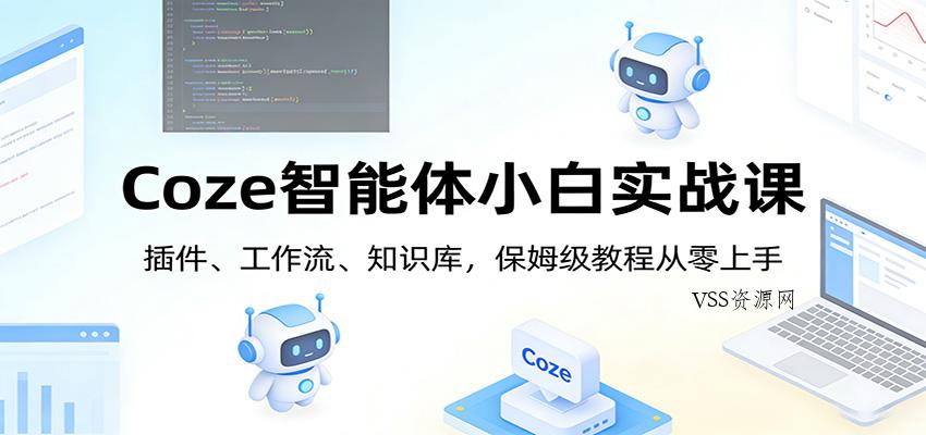 Coze智能体小白实战课：插件、工作流、知识库，保姆级教程从零上手-VSS博客