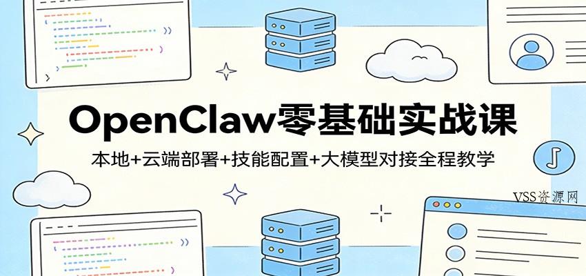 OpenClaw零基础实战课：本地+云端部署+技能配置+大模型对接全程教学-VSS博客