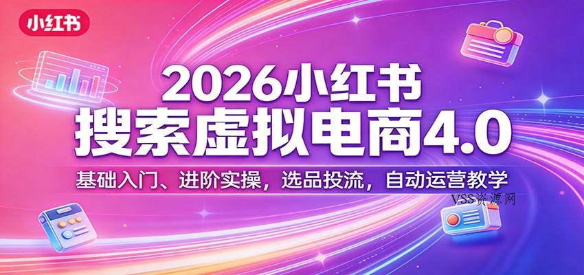 2026小红书搜索虚拟电商4.0：基础入门、进阶实操，选品投流，自动运营教学-VSS博客