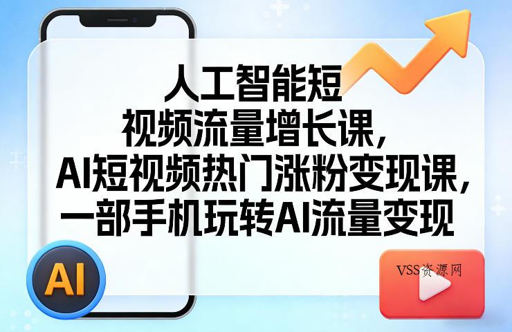 人工智能短视频流量增长课，AI短视频热门涨粉变现课，一部手机玩转AI流量变现-VSS博客