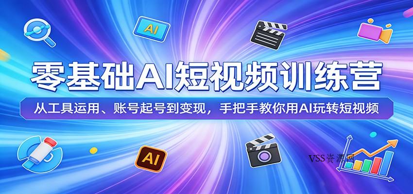 零基础AI短视频训练营：从工具运用、账号起号到变现，手把手教你用AI玩转短视频-VSS博客