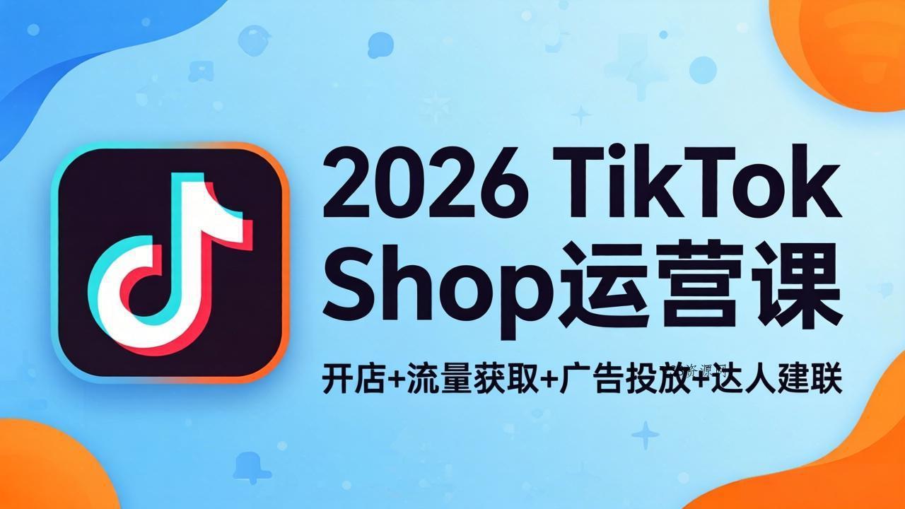 2026TikTok Shop运营课：开店+流量获取+广告投放+达人建联，解锁海外电商掘金路径-VSS博客