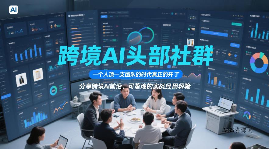 跨境AI头部社群，一个人顶一支团队的时代真正的开始了，分享跨境AI前沿，可落地的实战经验(更新3月)-VSS博客