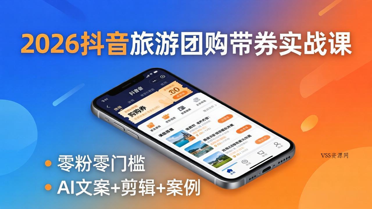 2026抖音旅游团购带券实战课：零粉零门槛，AI文案+剪辑+案例，躺着赚门票佣金-VSS博客