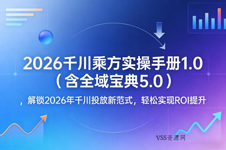 2026千川乘方实操手册1.0(含全域宝典5.0)，解锁2026年千川投放新范式，轻松实现ROI提升-VSS博客