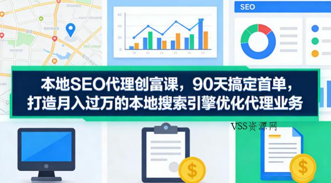 本地SEO代理创富课，90天搞定首单，助您打造月入过W的本地搜索引擎优化代理业务-VSS博客