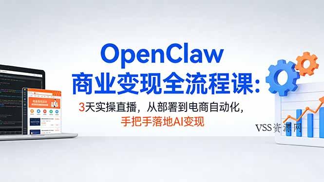 OpenClaw商业变现全流程课：3天实操直播，从部署到电商自动化，手把手落地AI变现-VSS博客