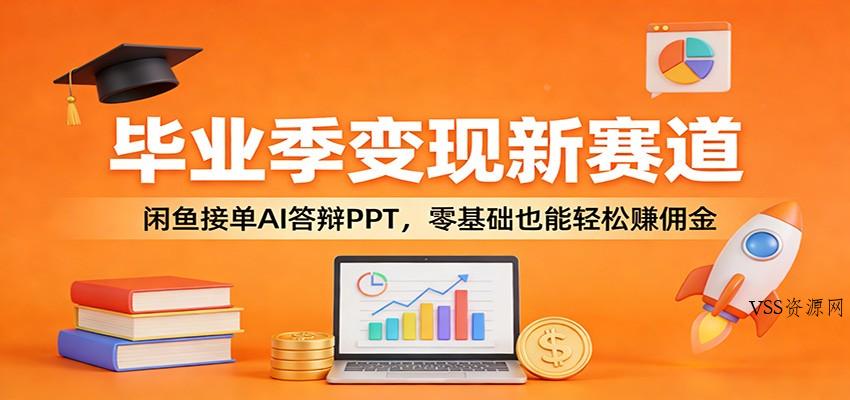 毕业季变现新赛道：闲鱼接单AI答辩PPT，零基础也能轻松赚佣金-VSS博客