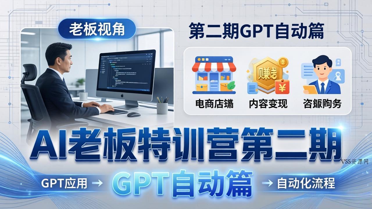 AI老板特训营第二期GPT自动篇：GPT应用+赚钱案例+自动化流程，老板AI降本增效课-VSS博客