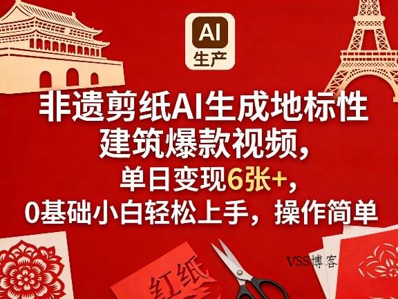 非遗剪纸AI生成地标性建筑爆款视频，单日变现6张+，0基础小白轻松上手，操作简单-VSS博客