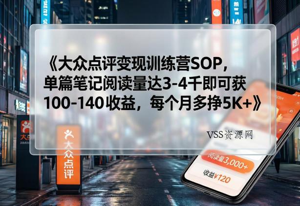 大众点评变现训练营SOP，单篇笔记阅读量达3-4千即可获100-140收益，每个月多挣5K+-VSS博客