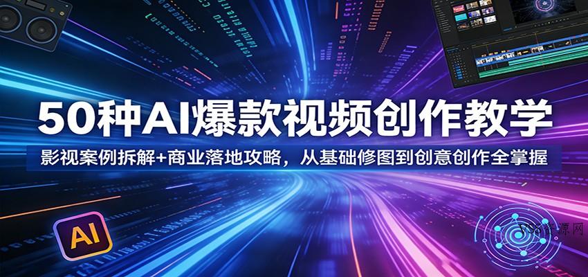 50种AI爆款视频创作教学：影视案例拆解+商业落地攻略，从基础修图到创意创作全掌握-VSS博客