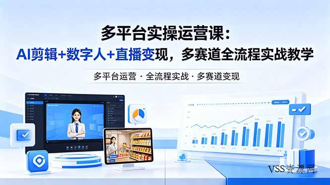 某团队多平台实操运营课-更新26年4月20：AI剪辑+数字人+直播变现，多赛道全流程实战教学-VSS博客
