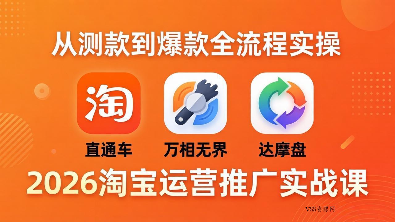 2026淘宝运营推广实战课-更新4月20：直通车 + 万相无界 + 达摩盘，从测款到爆款全流程实操-VSS博客