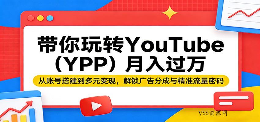 带你玩转YouTube(YPP)月入过万：从账号搭建到多元变现，解锁广告分成与精准流量密码-VSS博客