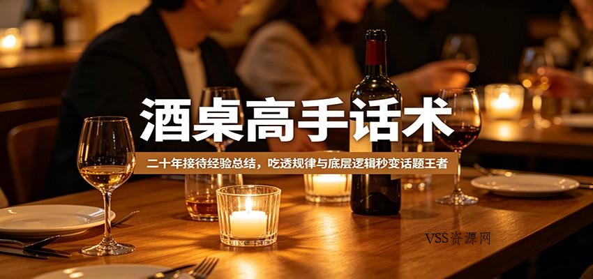 酒桌高手话术：二十年接待经验总结，吃透规律与底层逻辑秒变话题王者-VSS博客