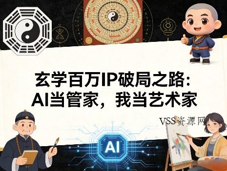 玄学百万IP破局之路:AI当管家,我当艺术家-VSS博客