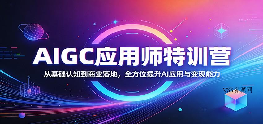 AIGC应用师特训营：从基础认知到商业落地，全方位提升AI应用与变现能力-VSS博客