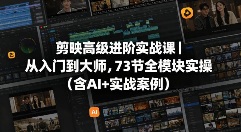 剪映高级进阶实战课｜从入门到大师，73节全模块实操(含AI+实战案例)-VSS博客