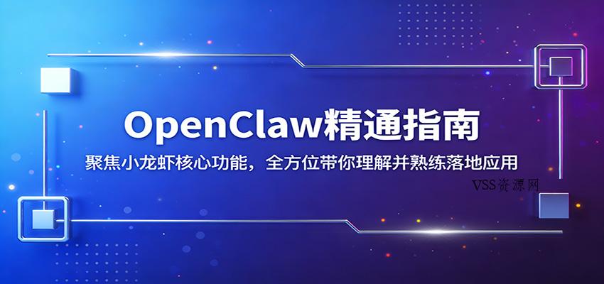 OpenClaw精通指南：聚焦小龙虾核心功能，全方位带你理解并熟练落地应用-VSS博客