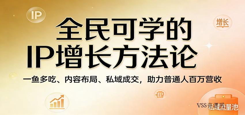 全民可学的IP增长方法论：一鱼多吃、内容布局、私域成交，助力普通人百万营收-VSS博客
