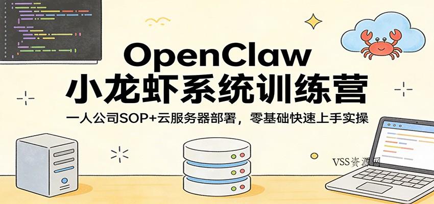 OpenClaw小龙虾系统训练营:一人公司SOP,云服务器部署,零基础快速上手实操-VSS博客