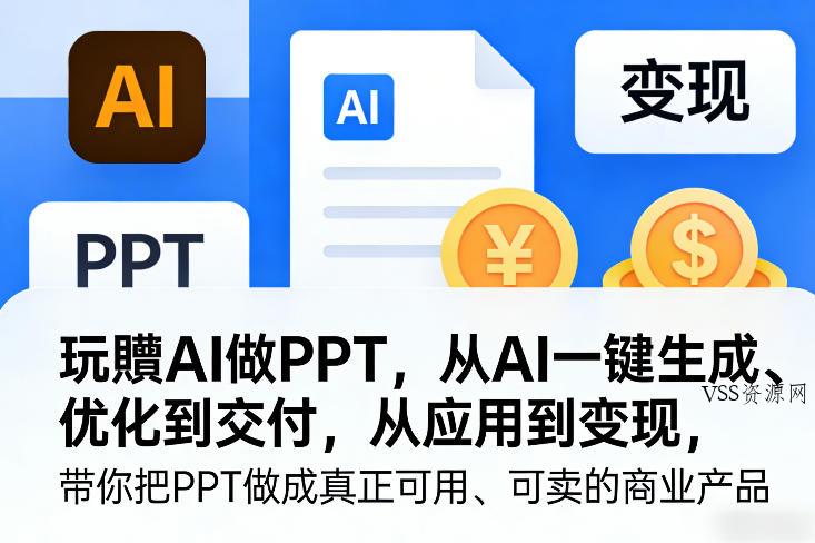 玩賺AI做PPT,从AI一键生成、优化到交付,从应用到变现,带你把PPT做成真正可用、可卖的商业产品(更新0401)