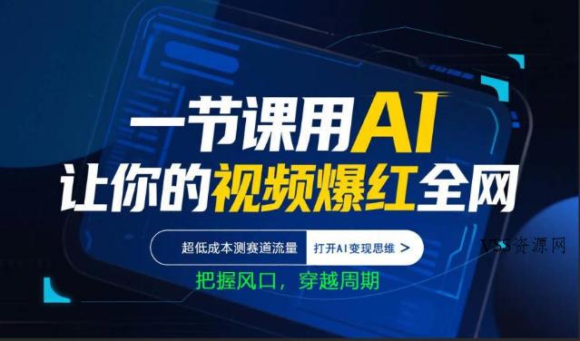 一节课用AI让你的视频爆红全网，超低成本测赛道流量，打开AI变现思维，把握风口，穿越周期-VSS博客