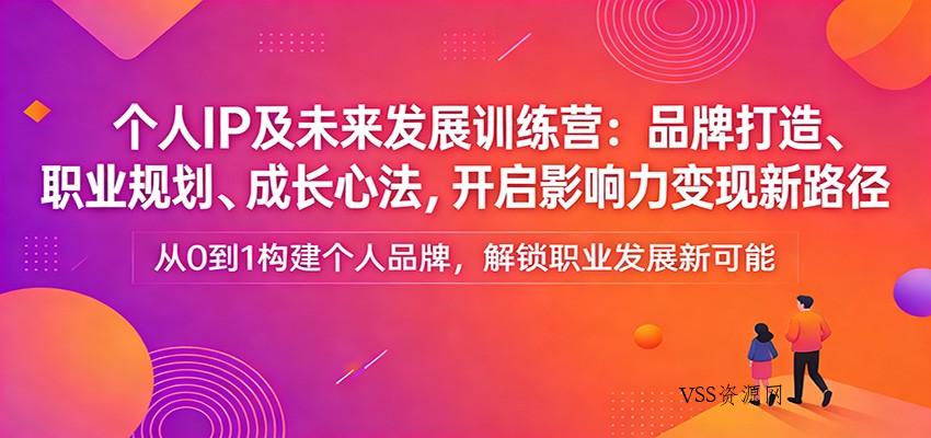 个人IP及未来发展训练营：品牌打造、职业规划、成长心法，开启影响力变现新路径-VSS博客