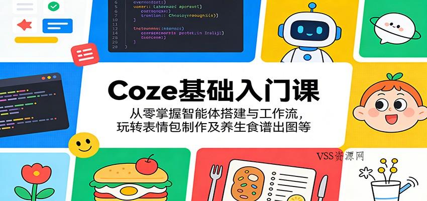 Coze基础入门课：从零掌握智能体搭建与工作流，玩转表情包制作及养生食谱出图等-VSS博客