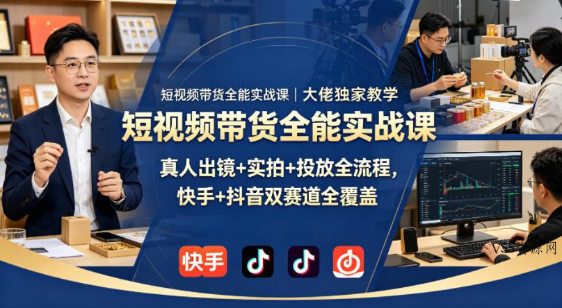 短视频带货全能实战课｜大佬独家教学，真人出镜+实拍+投放全流程，快手+抖音双赛道全覆盖-VSS博客
