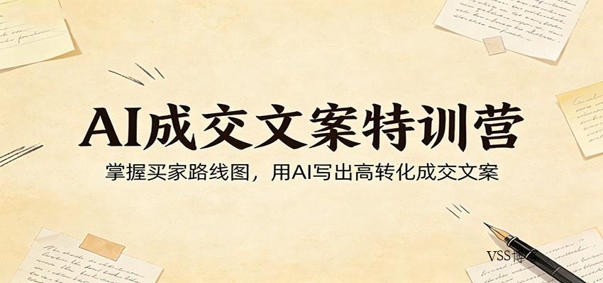 AI成交文案特训营：掌握买家路线图，用AI写出高转化成交文案-VSS博客