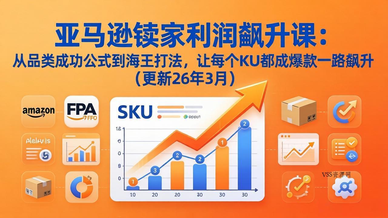 亚马逊卖家利润飙升课：从品类成功公式到海王打法，让每个SKU都成爆款一路飙升(更新26年3月-VSS博客