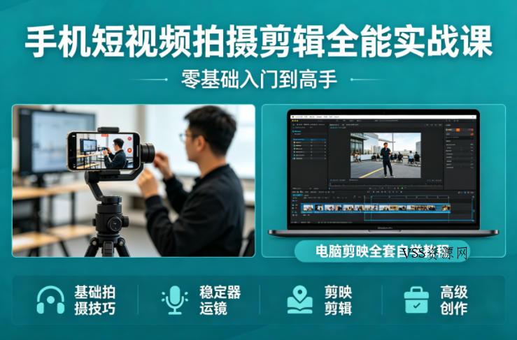 手机短视频拍摄剪辑全能实战课：零基础入门到高手，稳定器运镜+电脑剪映全套自学教程-VSS博客