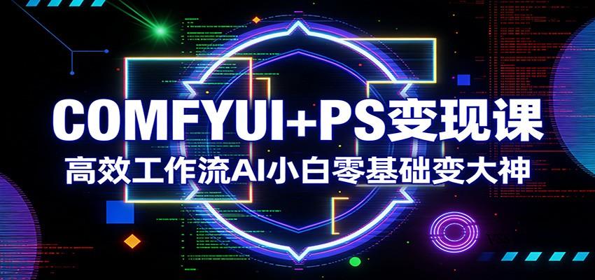 COMFYUI+PS变现课：高效工作流AI小白零基础变大神-VSS博客