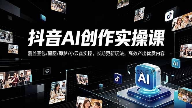 抖音AI创作变现课，覆盖豆包/醒图/即梦/小云雀实操，长期更新玩法，高效产出优质内容-VSS博客