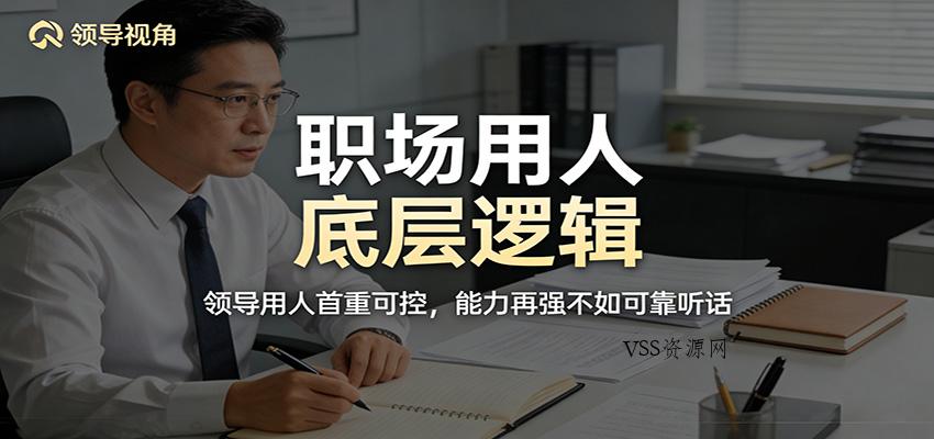 公众号付费文章：职场用人底层逻辑，领导用人首重可控，能力再强不如可靠听话-VSS博客