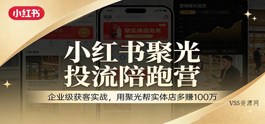 小红书聚光投流陪跑营：企业级获客实战，用聚光帮实体店多赚100万-VSS博客
