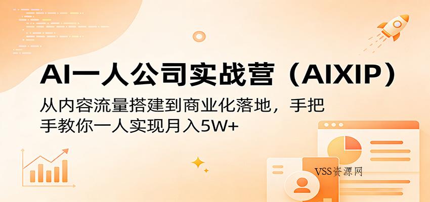 AI一人公司实战营(AIXIP)：从内容流量搭建到商业化落地，手把手教你一人实现月入5W+-VSS博客