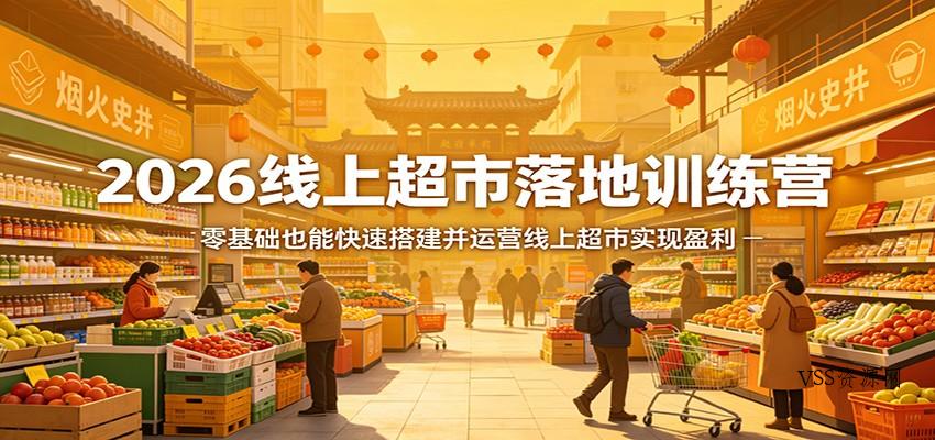 2026线上超市落地训练营，零基础也能快速搭建并运营线上超市实现盈利-VSS博客